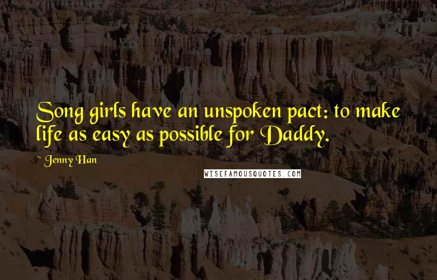 Jenny Han Quotes: Song girls have an unspoken pact: to make life as easy as possible for Daddy.