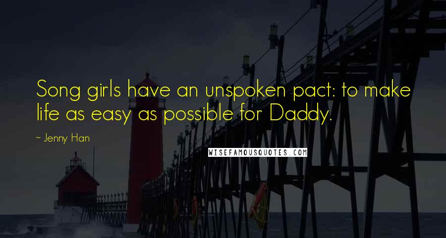 Jenny Han Quotes: Song girls have an unspoken pact: to make life as easy as possible for Daddy.