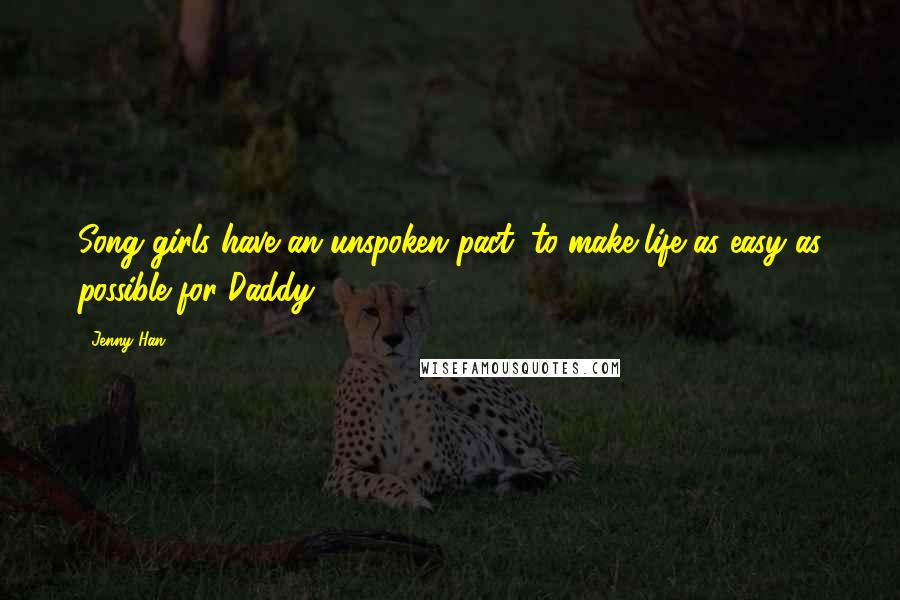 Jenny Han Quotes: Song girls have an unspoken pact: to make life as easy as possible for Daddy.