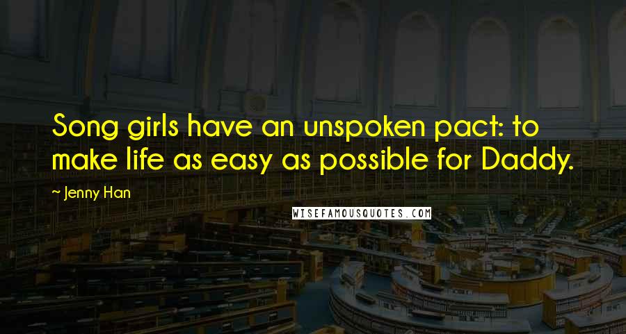 Jenny Han Quotes: Song girls have an unspoken pact: to make life as easy as possible for Daddy.