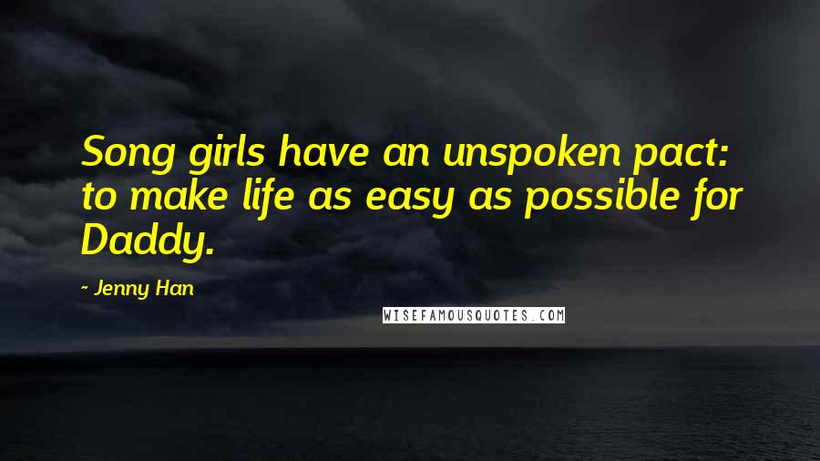 Jenny Han Quotes: Song girls have an unspoken pact: to make life as easy as possible for Daddy.