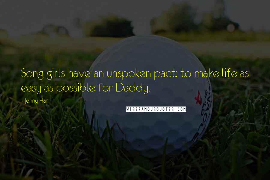 Jenny Han Quotes: Song girls have an unspoken pact: to make life as easy as possible for Daddy.