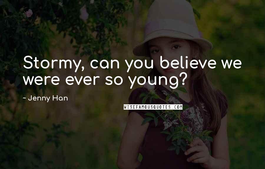 Jenny Han Quotes: Stormy, can you believe we were ever so young?