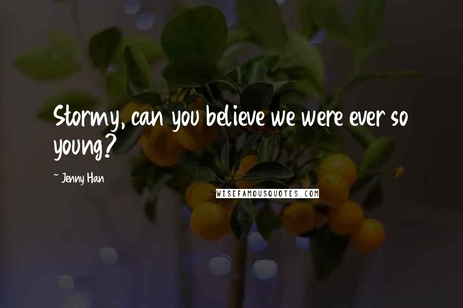 Jenny Han Quotes: Stormy, can you believe we were ever so young?