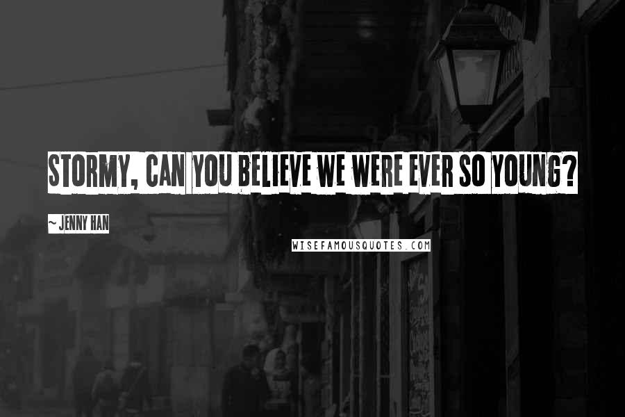 Jenny Han Quotes: Stormy, can you believe we were ever so young?