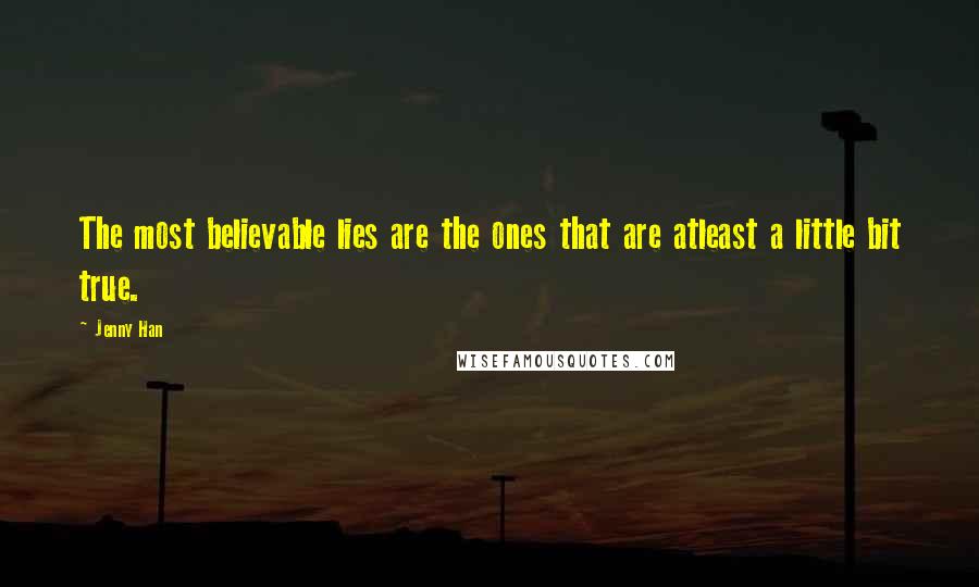 Jenny Han Quotes: The most believable lies are the ones that are atleast a little bit true.