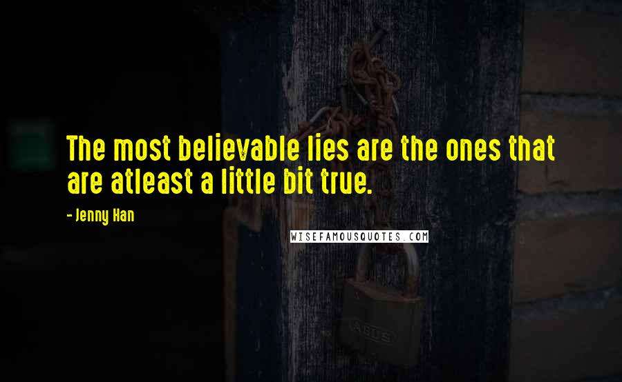 Jenny Han Quotes: The most believable lies are the ones that are atleast a little bit true.