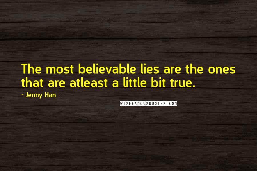 Jenny Han Quotes: The most believable lies are the ones that are atleast a little bit true.