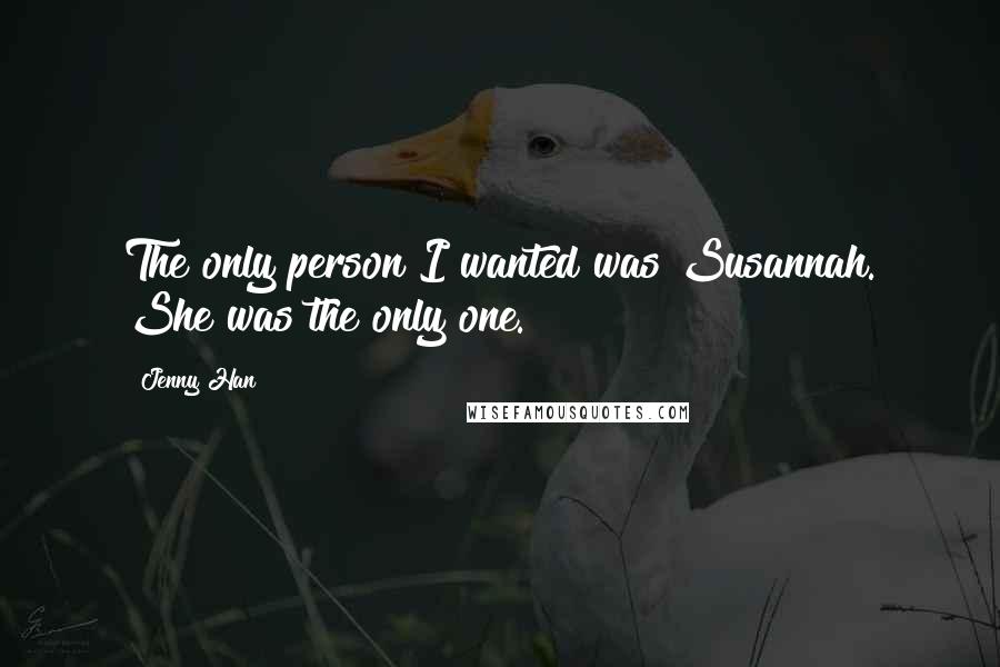 Jenny Han Quotes: The only person I wanted was Susannah. She was the only one.