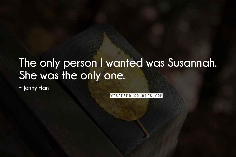 Jenny Han Quotes: The only person I wanted was Susannah. She was the only one.