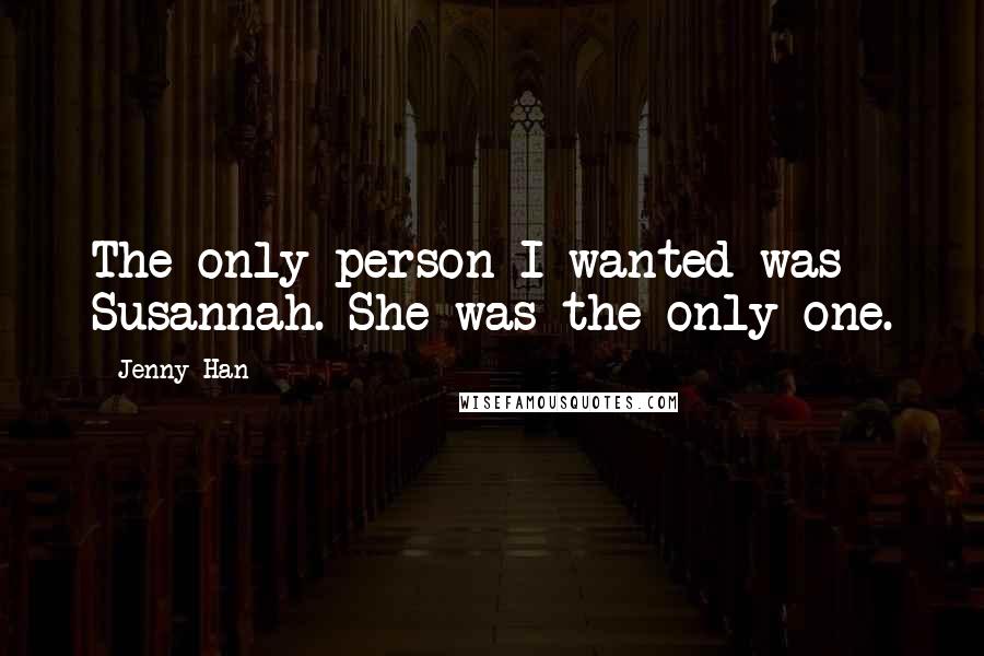 Jenny Han Quotes: The only person I wanted was Susannah. She was the only one.