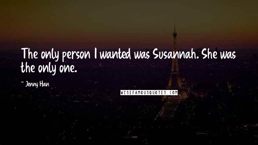 Jenny Han Quotes: The only person I wanted was Susannah. She was the only one.