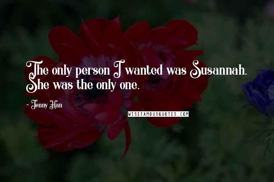 Jenny Han Quotes: The only person I wanted was Susannah. She was the only one.