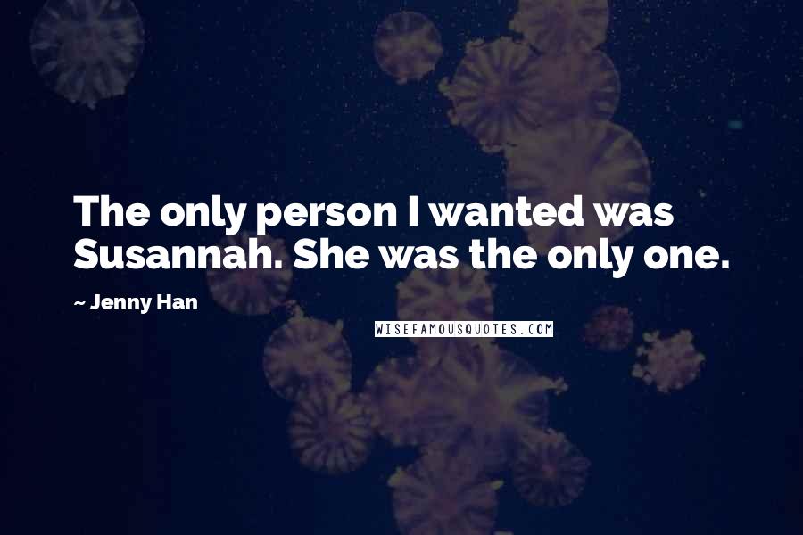 Jenny Han Quotes: The only person I wanted was Susannah. She was the only one.