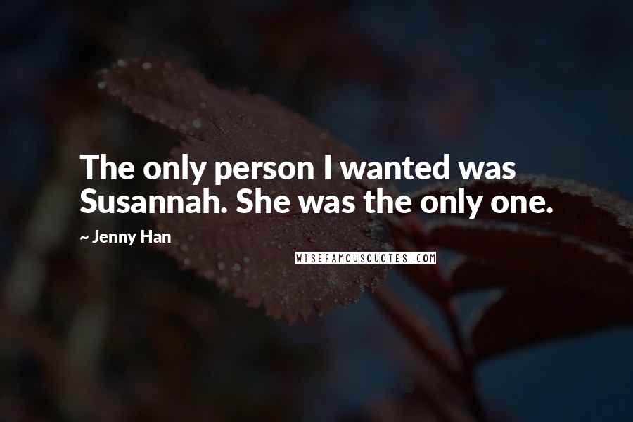 Jenny Han Quotes: The only person I wanted was Susannah. She was the only one.