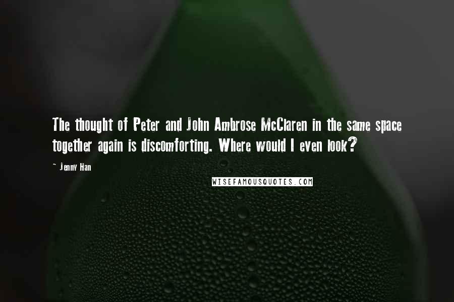 Jenny Han Quotes: The thought of Peter and John Ambrose McClaren in the same space together again is discomforting. Where would I even look?