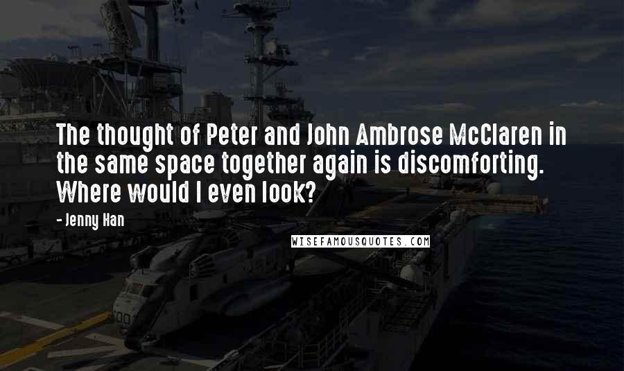 Jenny Han Quotes: The thought of Peter and John Ambrose McClaren in the same space together again is discomforting. Where would I even look?