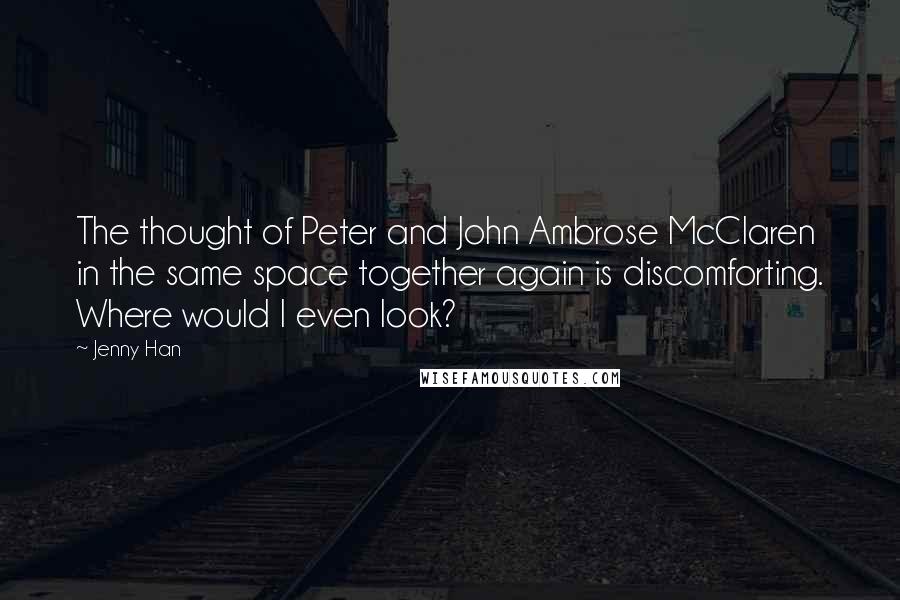 Jenny Han Quotes: The thought of Peter and John Ambrose McClaren in the same space together again is discomforting. Where would I even look?