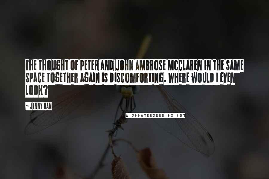 Jenny Han Quotes: The thought of Peter and John Ambrose McClaren in the same space together again is discomforting. Where would I even look?