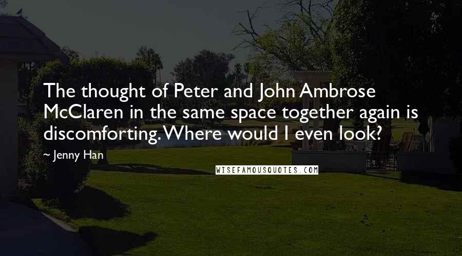 Jenny Han Quotes: The thought of Peter and John Ambrose McClaren in the same space together again is discomforting. Where would I even look?