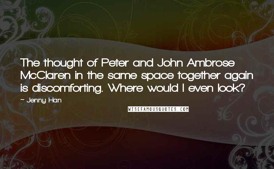 Jenny Han Quotes: The thought of Peter and John Ambrose McClaren in the same space together again is discomforting. Where would I even look?