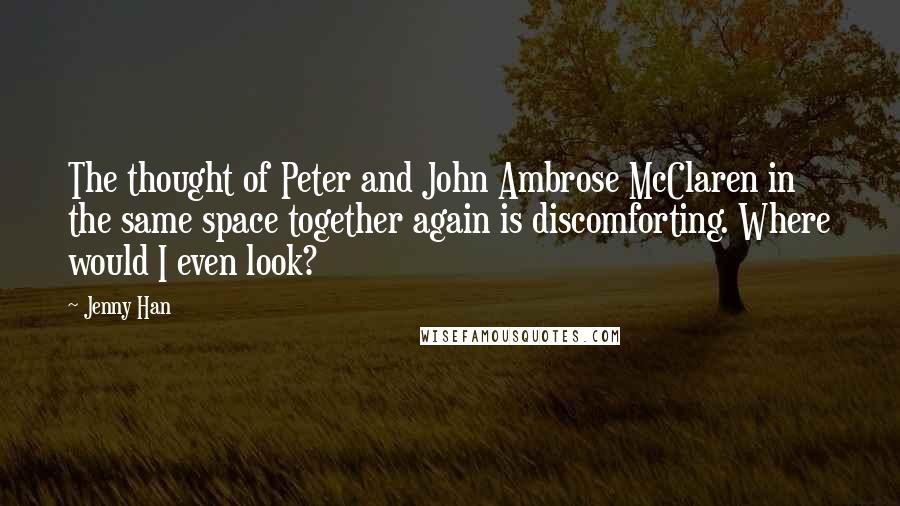 Jenny Han Quotes: The thought of Peter and John Ambrose McClaren in the same space together again is discomforting. Where would I even look?