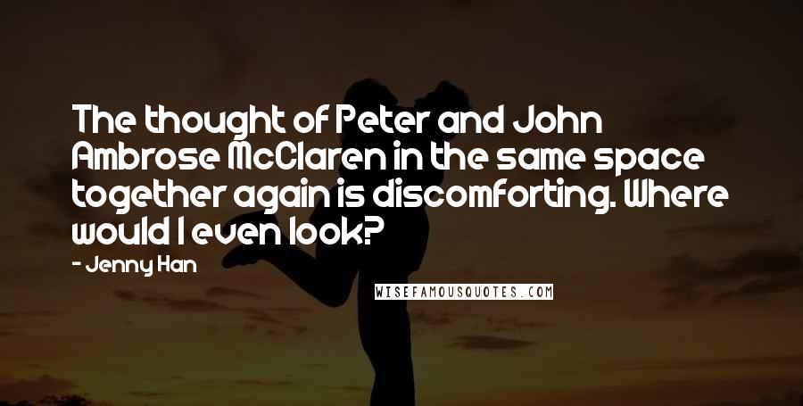 Jenny Han Quotes: The thought of Peter and John Ambrose McClaren in the same space together again is discomforting. Where would I even look?