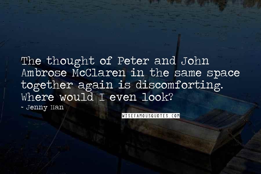 Jenny Han Quotes: The thought of Peter and John Ambrose McClaren in the same space together again is discomforting. Where would I even look?