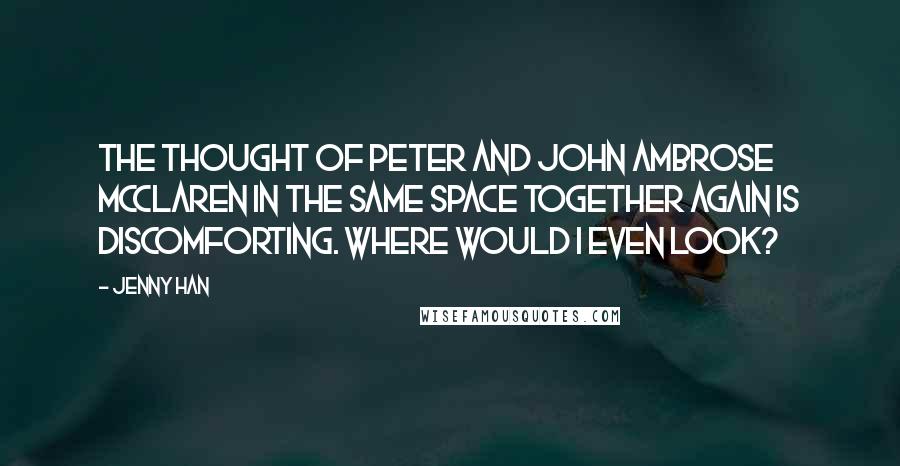 Jenny Han Quotes: The thought of Peter and John Ambrose McClaren in the same space together again is discomforting. Where would I even look?