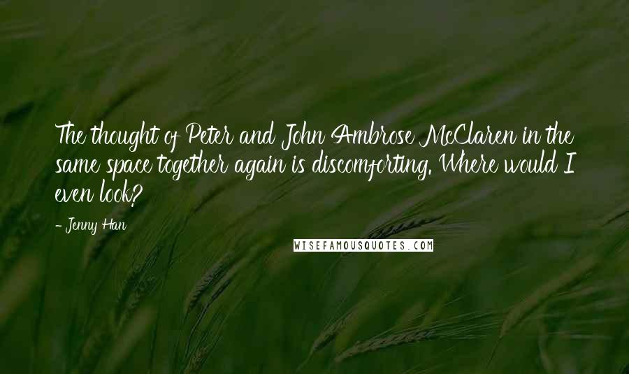 Jenny Han Quotes: The thought of Peter and John Ambrose McClaren in the same space together again is discomforting. Where would I even look?