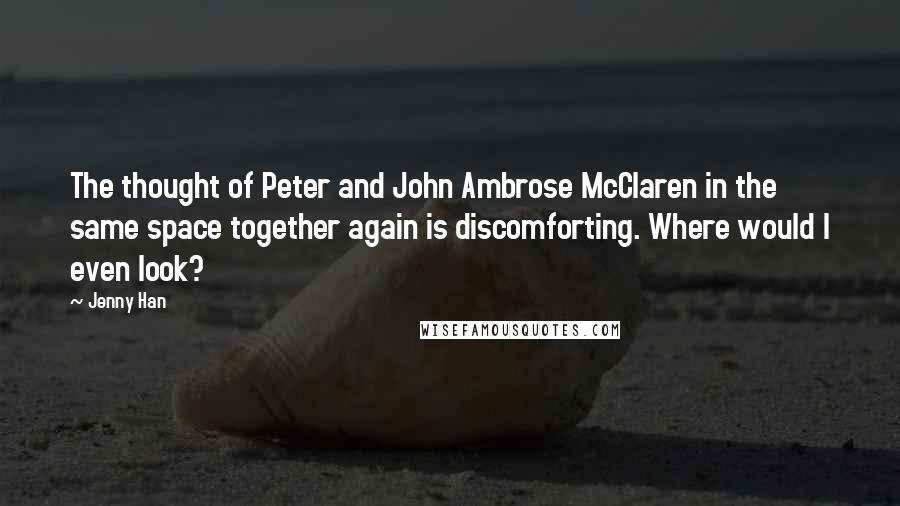 Jenny Han Quotes: The thought of Peter and John Ambrose McClaren in the same space together again is discomforting. Where would I even look?