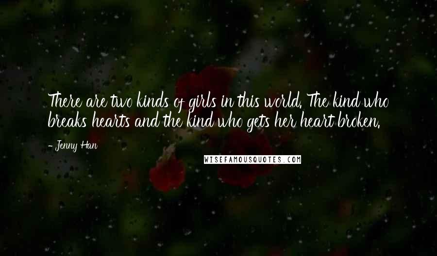 Jenny Han Quotes: There are two kinds of girls in this world. The kind who breaks hearts and the kind who gets her heart broken.