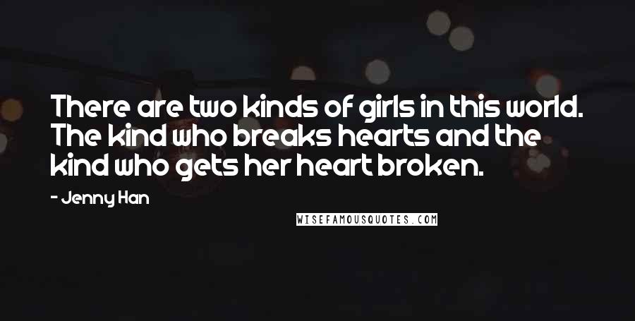 Jenny Han Quotes: There are two kinds of girls in this world. The kind who breaks hearts and the kind who gets her heart broken.