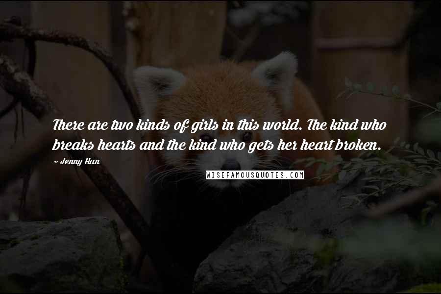 Jenny Han Quotes: There are two kinds of girls in this world. The kind who breaks hearts and the kind who gets her heart broken.