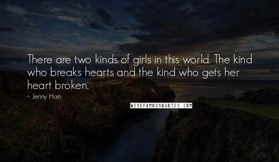 Jenny Han Quotes: There are two kinds of girls in this world. The kind who breaks hearts and the kind who gets her heart broken.