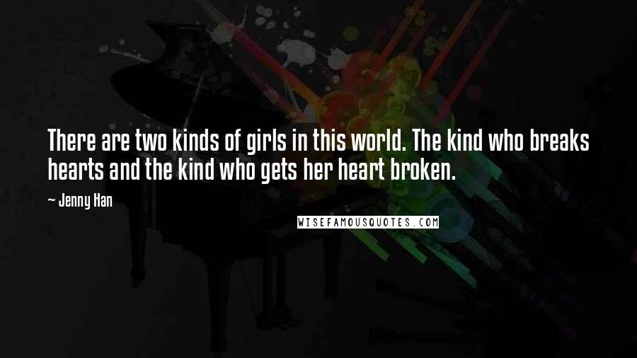 Jenny Han Quotes: There are two kinds of girls in this world. The kind who breaks hearts and the kind who gets her heart broken.