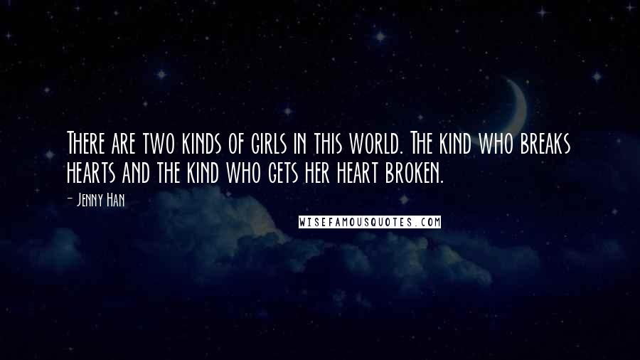 Jenny Han Quotes: There are two kinds of girls in this world. The kind who breaks hearts and the kind who gets her heart broken.