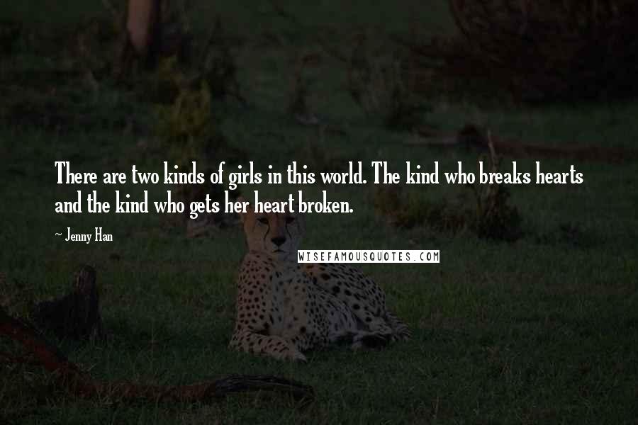 Jenny Han Quotes: There are two kinds of girls in this world. The kind who breaks hearts and the kind who gets her heart broken.