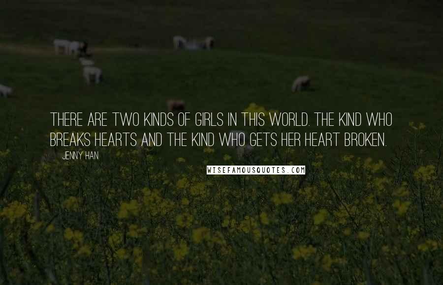 Jenny Han Quotes: There are two kinds of girls in this world. The kind who breaks hearts and the kind who gets her heart broken.