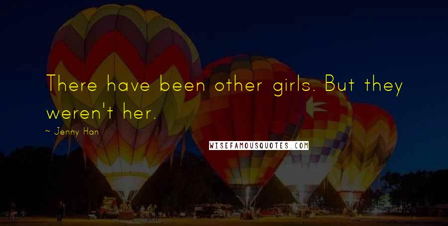 Jenny Han Quotes: There have been other girls. But they weren't her.