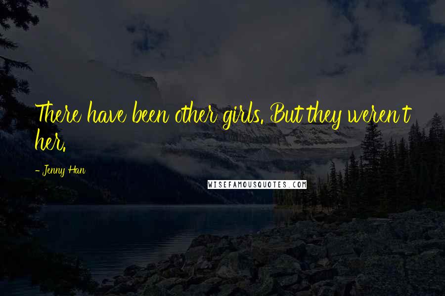 Jenny Han Quotes: There have been other girls. But they weren't her.