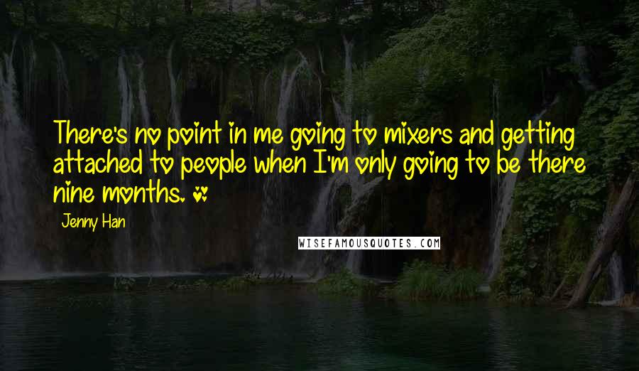 Jenny Han Quotes: There's no point in me going to mixers and getting attached to people when I'm only going to be there nine months. *