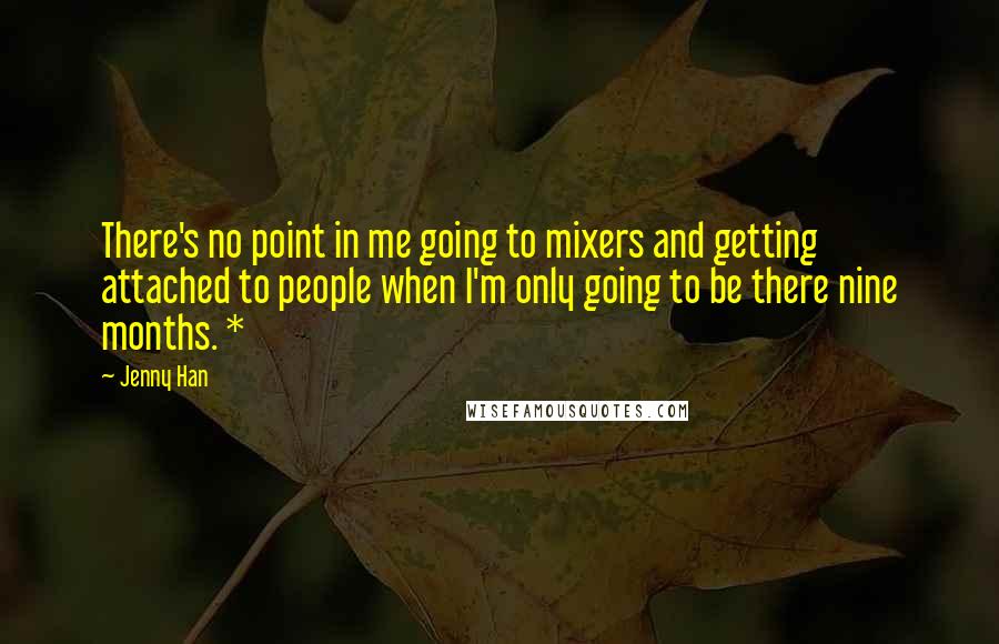 Jenny Han Quotes: There's no point in me going to mixers and getting attached to people when I'm only going to be there nine months. *