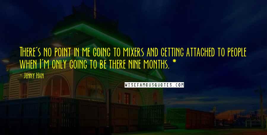 Jenny Han Quotes: There's no point in me going to mixers and getting attached to people when I'm only going to be there nine months. *