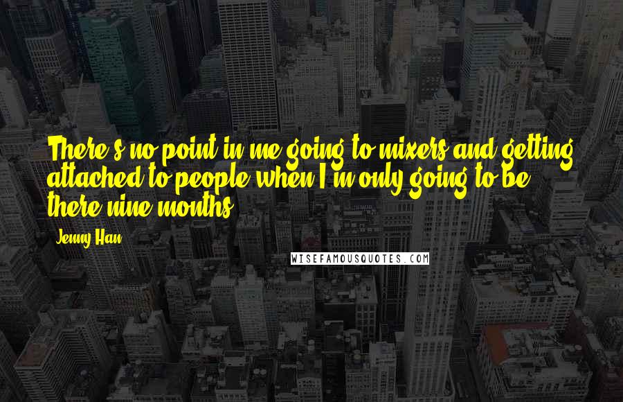 Jenny Han Quotes: There's no point in me going to mixers and getting attached to people when I'm only going to be there nine months. *