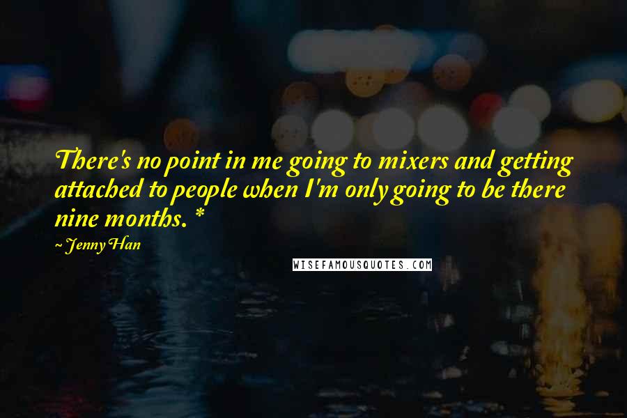 Jenny Han Quotes: There's no point in me going to mixers and getting attached to people when I'm only going to be there nine months. *