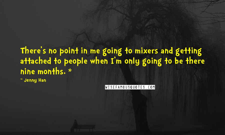 Jenny Han Quotes: There's no point in me going to mixers and getting attached to people when I'm only going to be there nine months. *