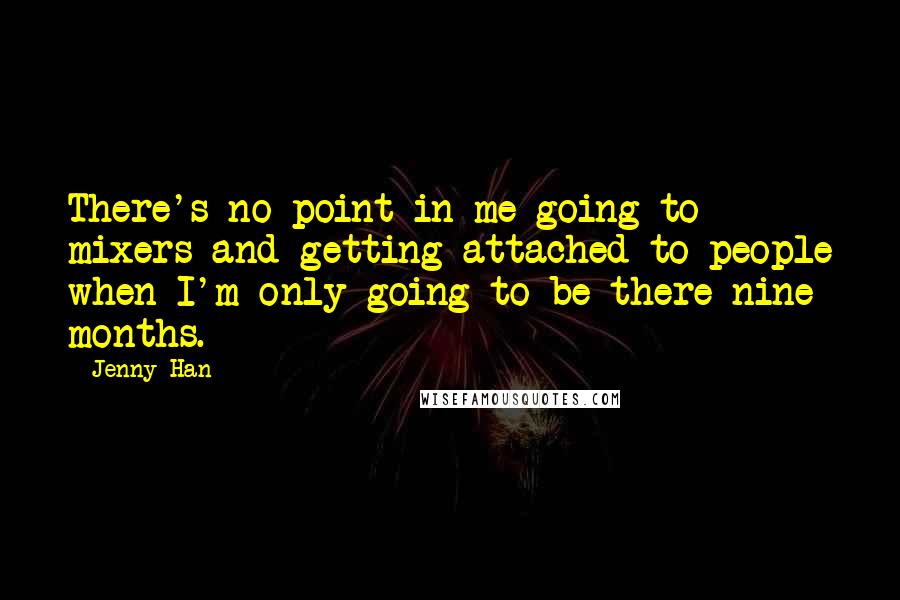 Jenny Han Quotes: There's no point in me going to mixers and getting attached to people when I'm only going to be there nine months. *