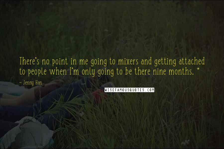 Jenny Han Quotes: There's no point in me going to mixers and getting attached to people when I'm only going to be there nine months. *