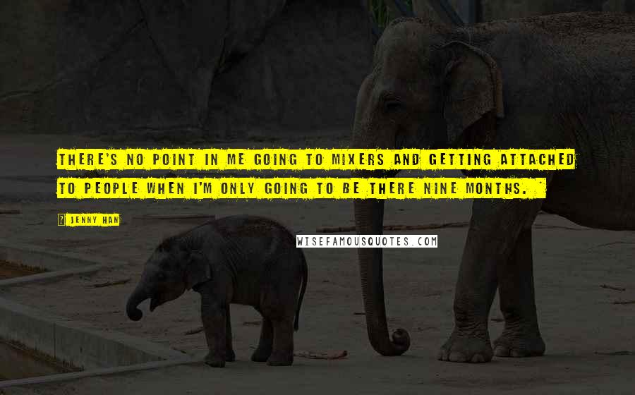 Jenny Han Quotes: There's no point in me going to mixers and getting attached to people when I'm only going to be there nine months. *